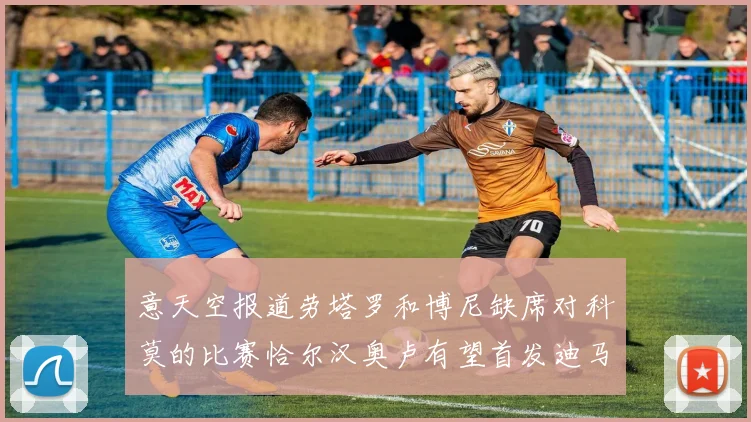 意天空报道劳塔罗和博尼缺席对科莫的比赛恰尔汉奥卢有望首发迪马尔科或将轮休