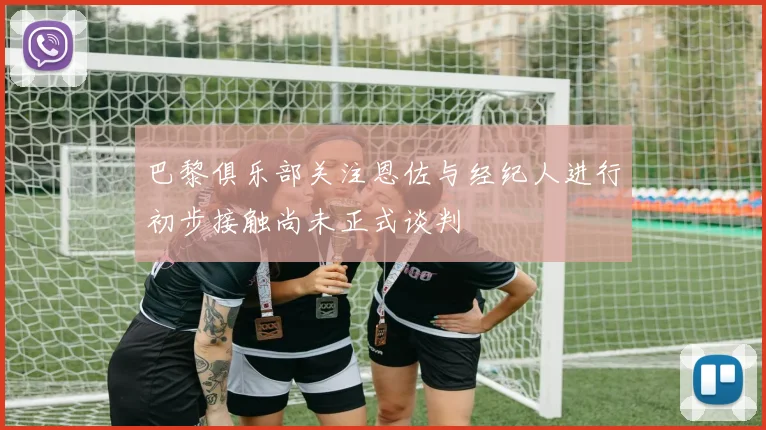 巴黎俱乐部关注恩佐与经纪人进行初步接触尚未正式谈判