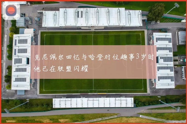 克尼佩尔回忆与哈登对位趣事3岁时他已在联盟闪耀