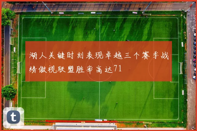湖人关键时刻表现卓越三个赛季战绩傲视联盟胜率高达71