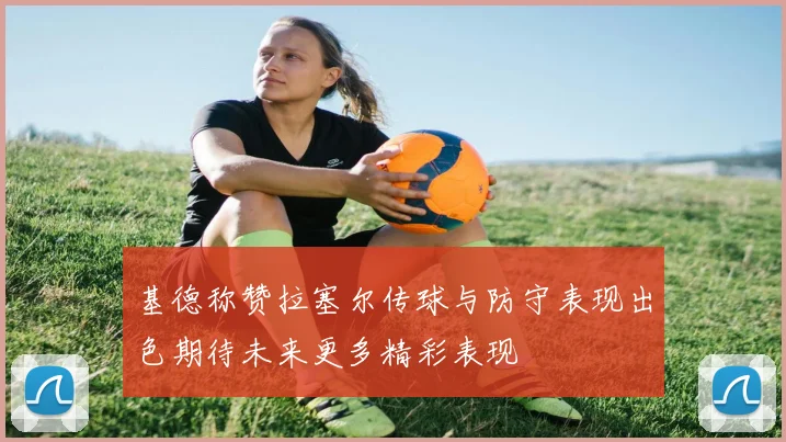 基德称赞拉塞尔传球与防守表现出色期待未来更多精彩表现