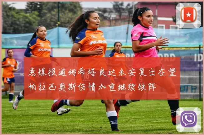 意媒报道姆希塔良达米安复出在望帕拉西奥斯伤情加重继续缺阵