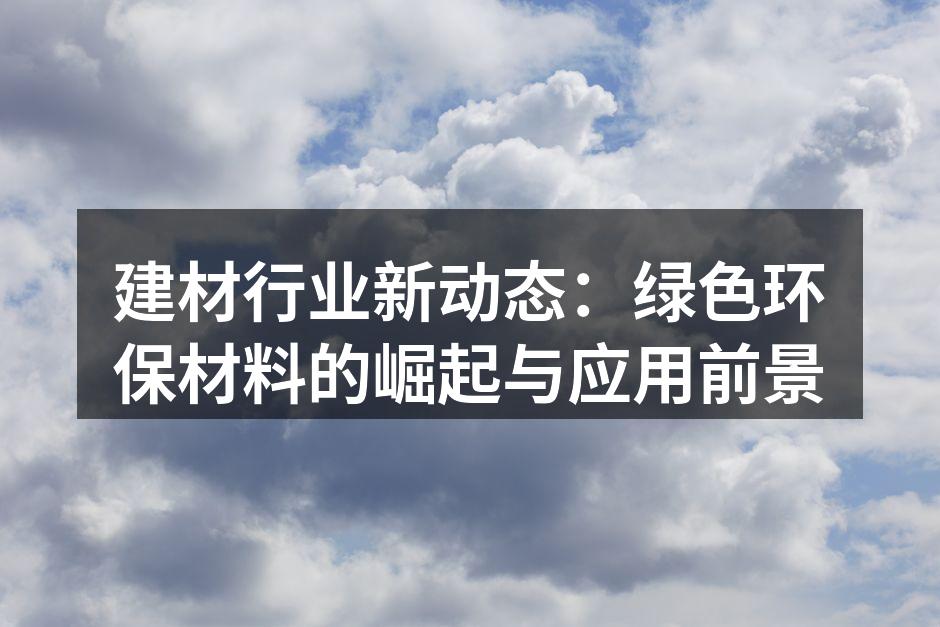 建材行业新动态：绿色环保材料的崛起与应用前景